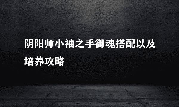 阴阳师小袖之手御魂搭配以及培养攻略