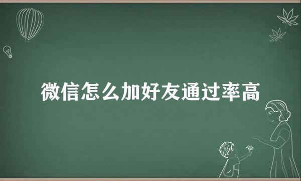 微信怎么加好友通过率高
