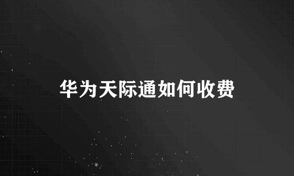 华为天际通如何收费