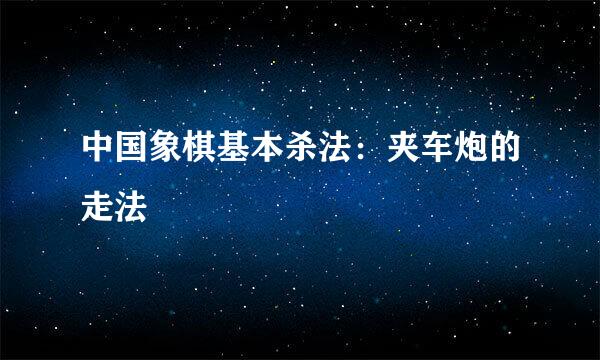 中国象棋基本杀法：夹车炮的走法