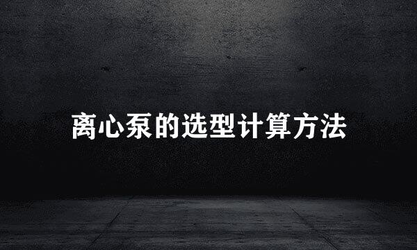 离心泵的选型计算方法