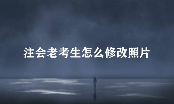 注会老考生怎么修改照片