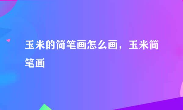 玉米的简笔画怎么画，玉米简笔画