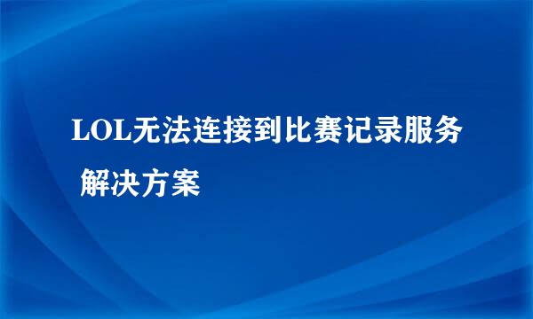 LOL无法连接到比赛记录服务 解决方案