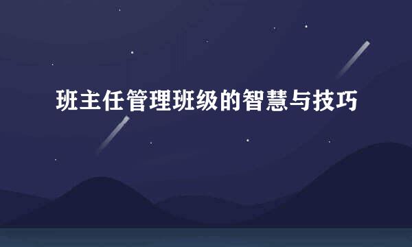 班主任管理班级的智慧与技巧