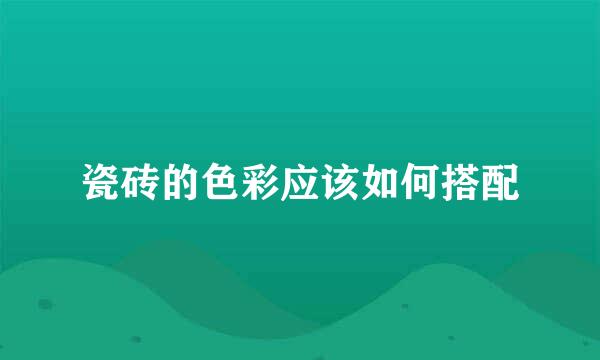 瓷砖的色彩应该如何搭配