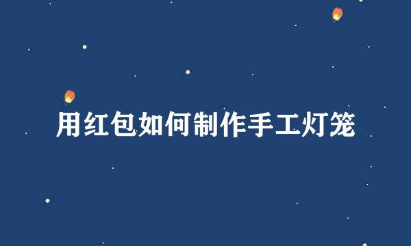用红包如何制作手工灯笼