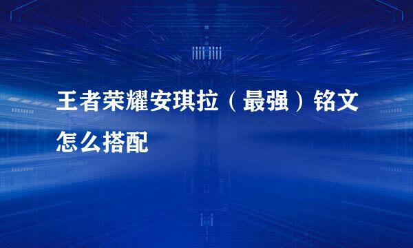王者荣耀安琪拉（最强）铭文怎么搭配