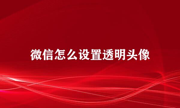 微信怎么设置透明头像