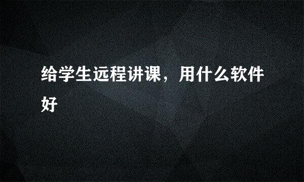 给学生远程讲课，用什么软件好
