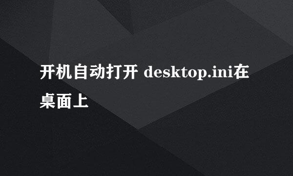 开机自动打开 desktop.ini在桌面上