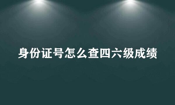 身份证号怎么查四六级成绩