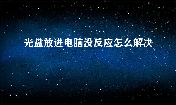 光盘放进电脑没反应怎么解决