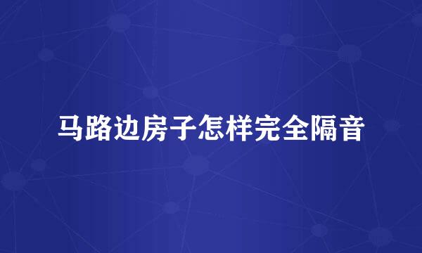 马路边房子怎样完全隔音