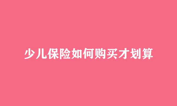 少儿保险如何购买才划算