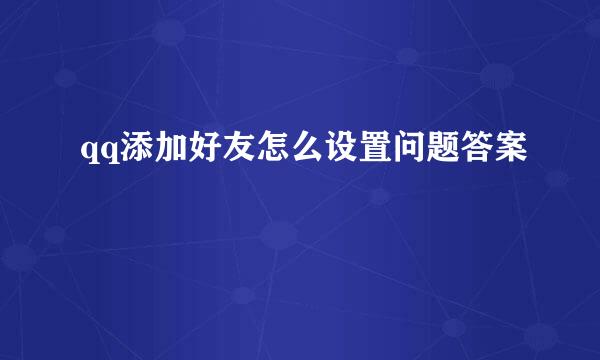 qq添加好友怎么设置问题答案