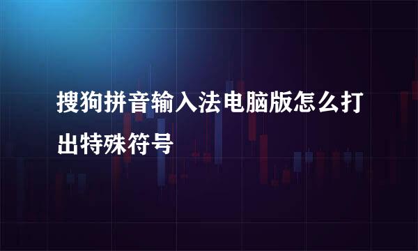 搜狗拼音输入法电脑版怎么打出特殊符号