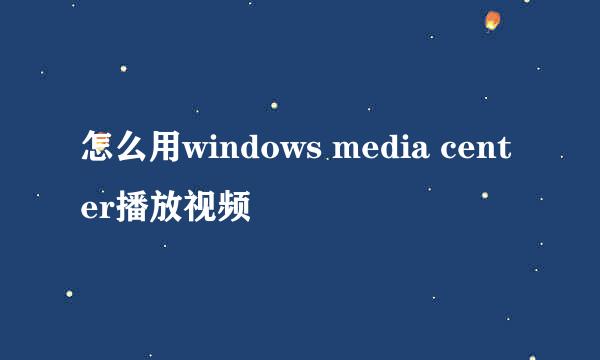 怎么用windows media center播放视频
