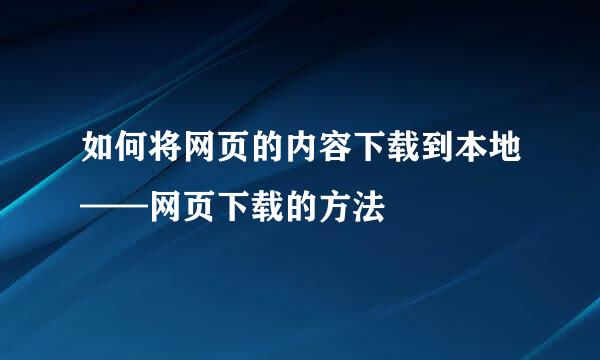 如何将网页的内容下载到本地——网页下载的方法