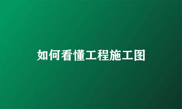 如何看懂工程施工图