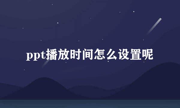 ppt播放时间怎么设置呢