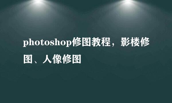photoshop修图教程，影楼修图、人像修图