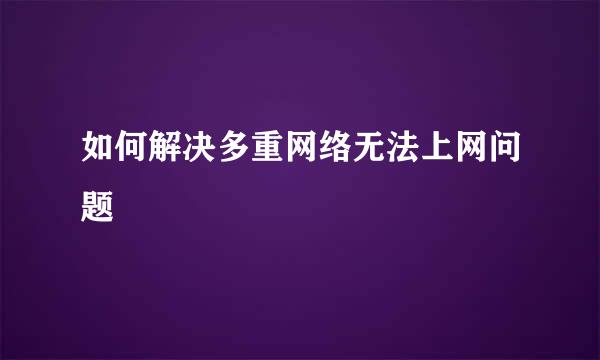如何解决多重网络无法上网问题