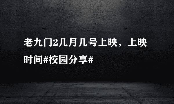 老九门2几月几号上映，上映时间#校园分享#