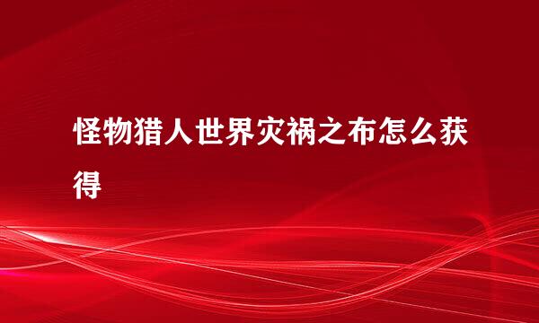 怪物猎人世界灾祸之布怎么获得