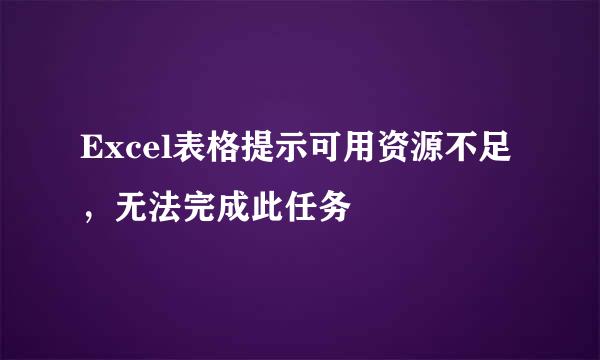 Excel表格提示可用资源不足，无法完成此任务