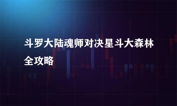 斗罗大陆魂师对决星斗大森林全攻略