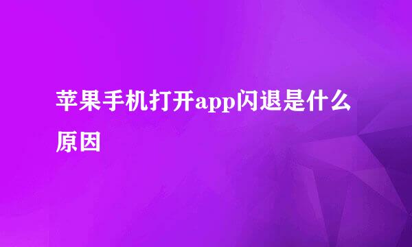苹果手机打开app闪退是什么原因