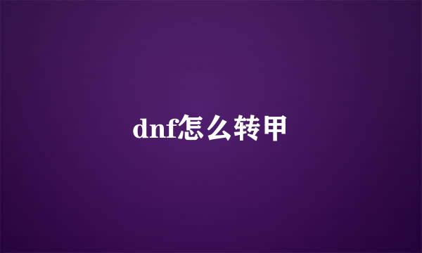dnf怎么转甲