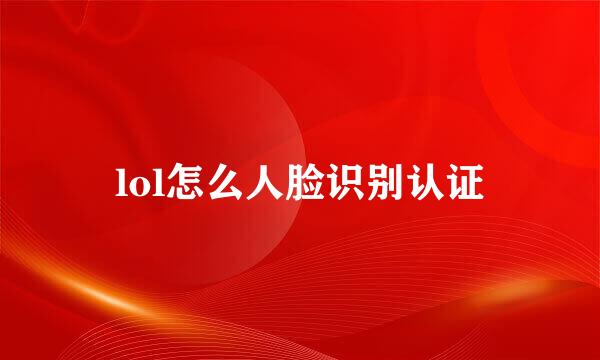 lol怎么人脸识别认证