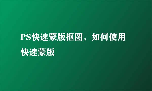 PS快速蒙版抠图，如何使用快速蒙版