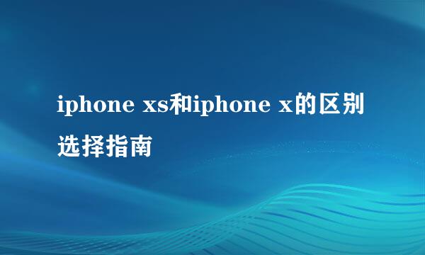 iphone xs和iphone x的区别选择指南