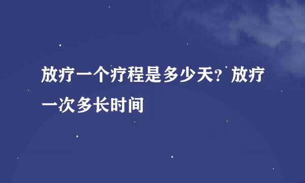 放疗一个疗程是多少天？放疗一次多长时间