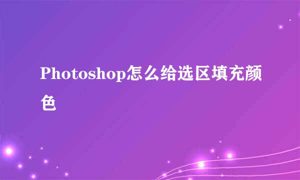 Photoshop怎么给选区填充颜色
