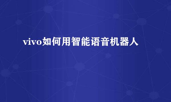 vivo如何用智能语音机器人