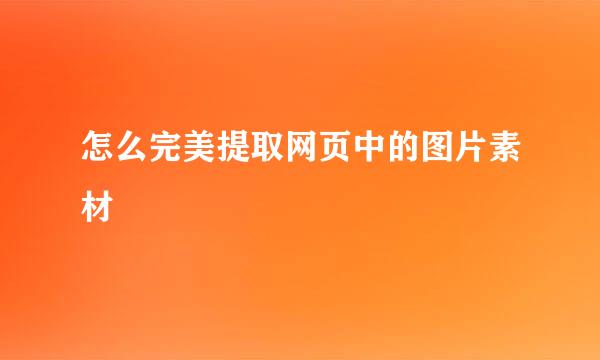 怎么完美提取网页中的图片素材