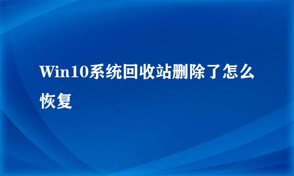 Win10系统回收站删除了怎么恢复