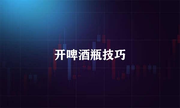 开啤酒瓶技巧