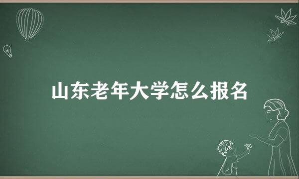 山东老年大学怎么报名
