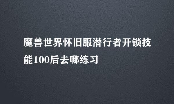魔兽世界怀旧服潜行者开锁技能100后去哪练习