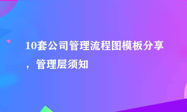 10套公司管理流程图模板分享，管理层须知