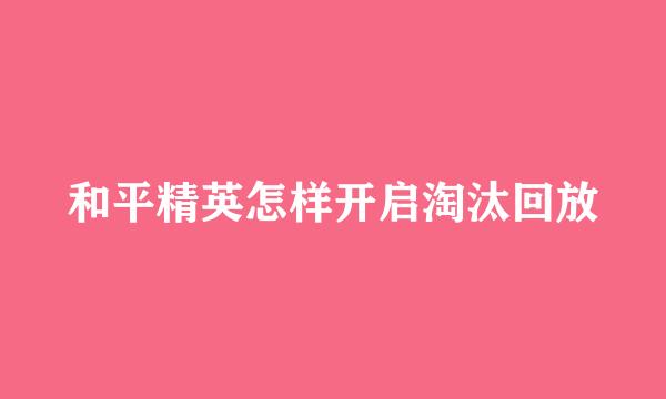 和平精英怎样开启淘汰回放