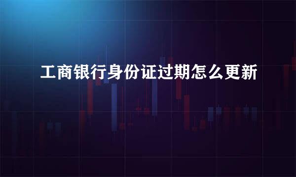 工商银行身份证过期怎么更新