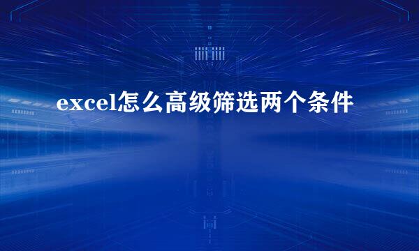 excel怎么高级筛选两个条件