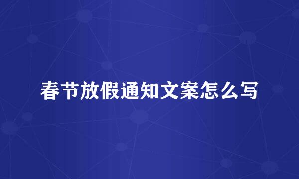 春节放假通知文案怎么写