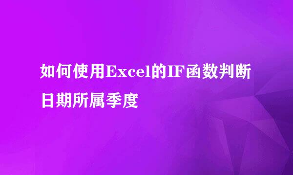 如何使用Excel的IF函数判断日期所属季度